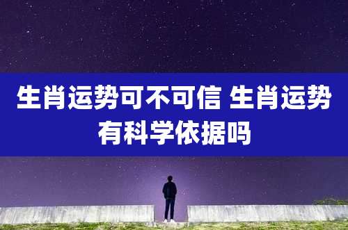 生肖运势可不可信 生肖运势有科学依据吗