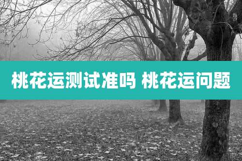 桃花运测试准吗 桃花运问题