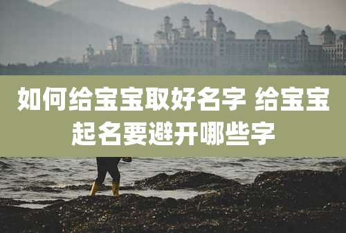 如何给宝宝取好名字 给宝宝起名要避开哪些字