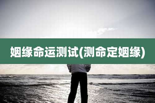 姻缘命运测试(测命定姻缘)