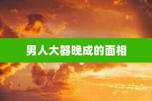 男人大器晚成的面相