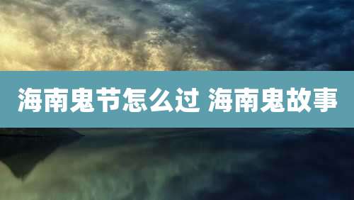海南鬼节怎么过 海南鬼故事