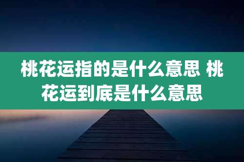 桃花运指的是什么意思 桃花运到底是什么意思