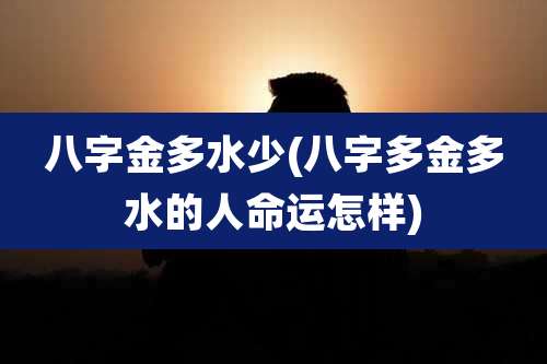 八字金多水少(八字多金多水的人命运怎样)