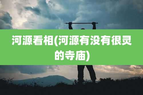 河源看相(河源有没有很灵的寺庙)