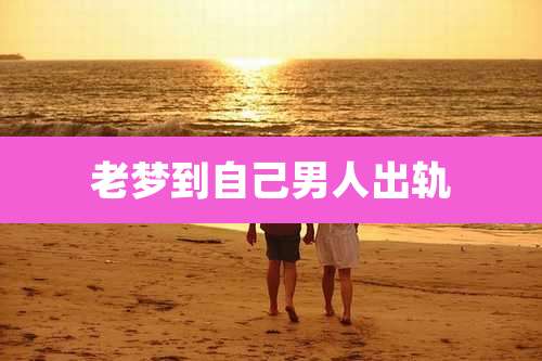 老梦到自己男人出轨