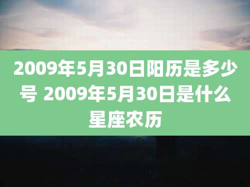 2009年5月30日阳历是多少号 2009年5月30日是什么星座农历