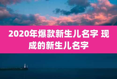 2020年爆款新生儿名字 现成的新生儿名字