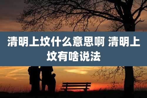 清明上坟什么意思啊 清明上坟有啥说法