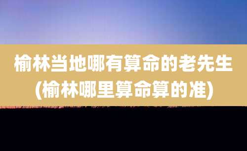 榆林当地哪有算命的老先生(榆林哪里算命算的准)