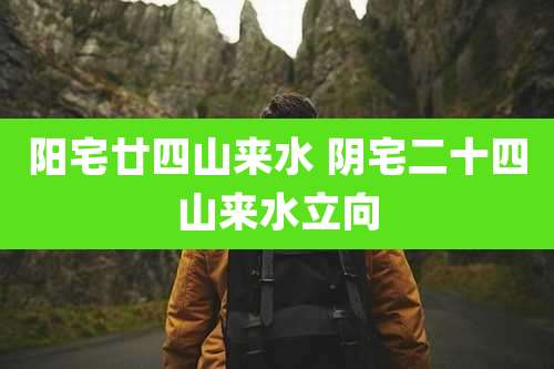 阳宅廿四山来水 阴宅二十四山来水立向