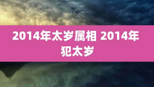 2014年太岁属相 2014年 犯太岁