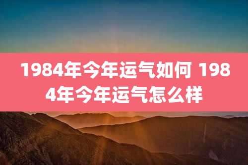 1984年今年运气如何 1984年今年运气怎么样
