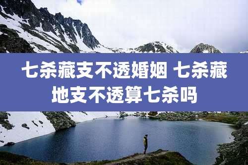 七杀藏支不透婚姻 七杀藏地支不透算七杀吗