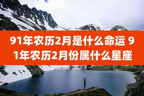 91年农历2月是什么命运 91年农历2月份属什么星座