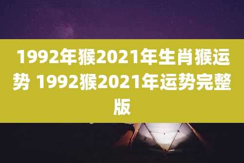 1992年猴2021年生肖猴运势 1992猴2021年运势完整版