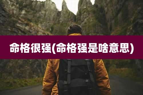 命格很强(命格强是啥意思)