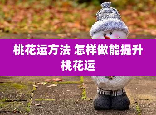 桃花运方法 怎样做能提升桃花运