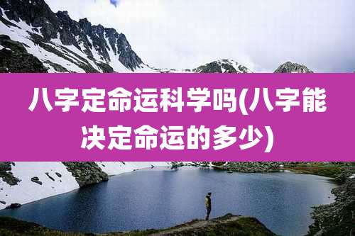 八字定命运科学吗(八字能决定命运的多少)