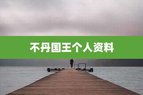 不丹国王个人资料