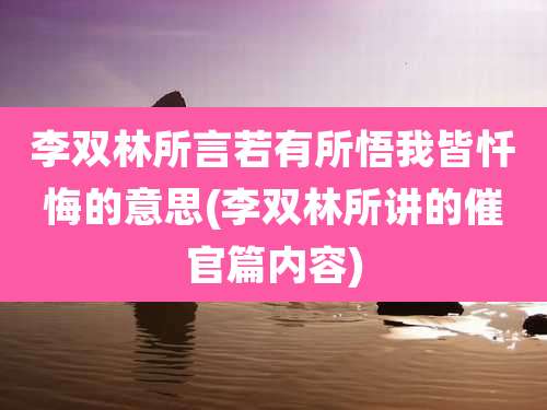 李双林所言若有所悟我皆忏悔的意思(李双林所讲的催官篇内容)
