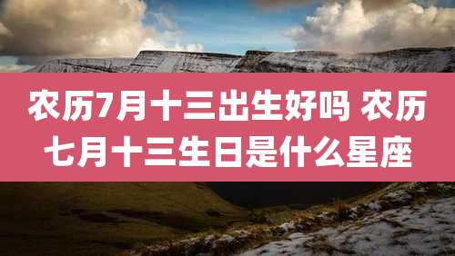 农历7月十三出生好吗 农历七月十三生日是什么星座