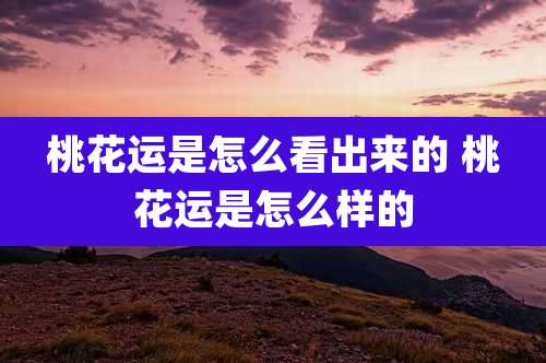 桃花运是怎么看出来的 桃花运是怎么样的