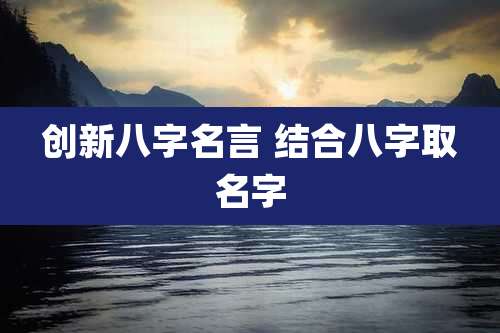 创新八字名言 结合八字取名字