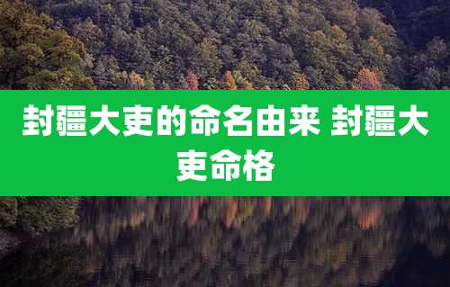 封疆大吏的命名由来 封疆大吏命格