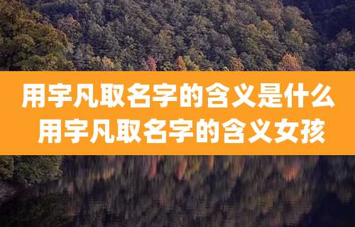 用宇凡取名字的含义是什么 用宇凡取名字的含义女孩