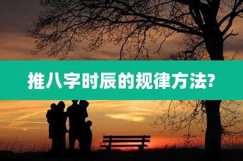 推八字时辰的规律方法?