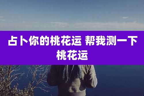 占卜你的桃花运 帮我测一下桃花运