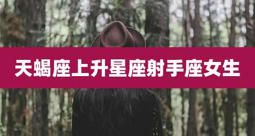 天蝎座上升星座射手座女生