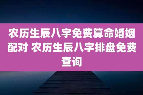 农历生辰八字免费算命婚姻配对 农历生辰八字排盘免费查询