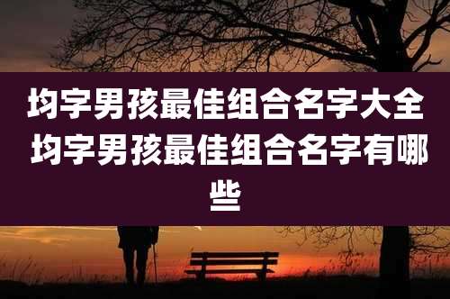 均字男孩最佳组合名字大全 均字男孩最佳组合名字有哪些