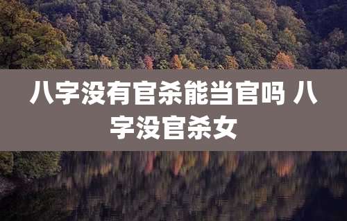 八字没有官杀能当官吗 八字没官杀女