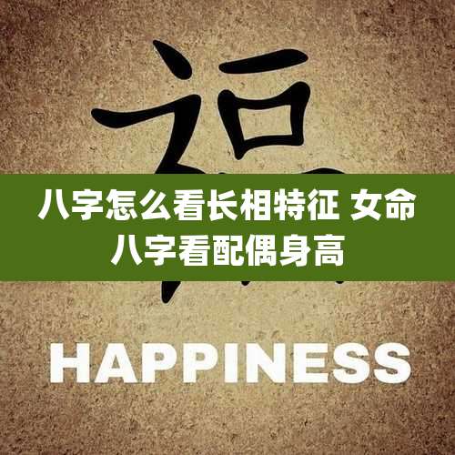 八字怎么看长相特征 女命八字看配偶身高