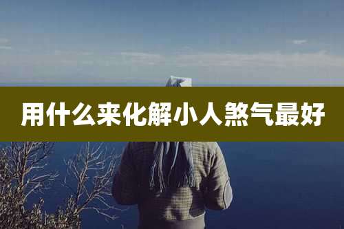 用什么来化解小人煞气最好