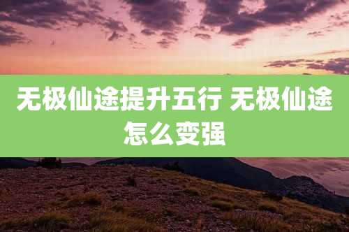 无极仙途提升五行 无极仙途怎么变强