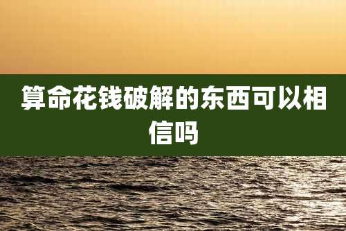 算命花钱破解的东西可以相信吗