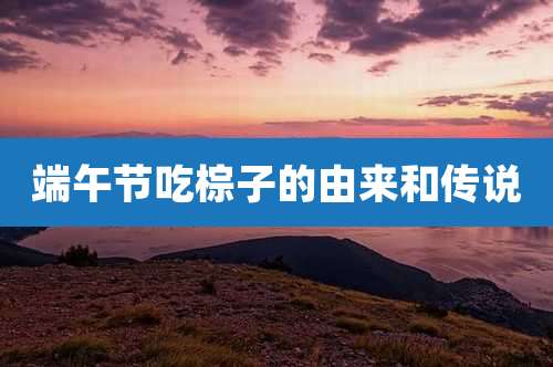 端午节吃棕子的由来和传说