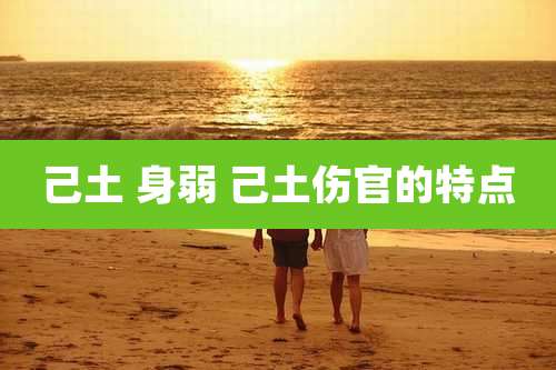 己土 身弱 己土伤官的特点