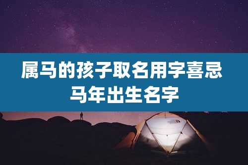 属马的孩子取名用字喜忌 马年出生名字