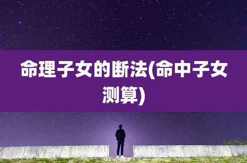 命理子女的断法(命中子女测算)