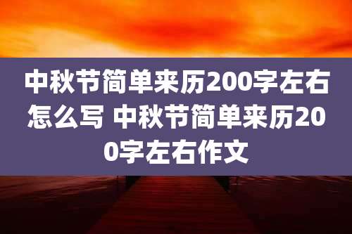 中秋节简单来历200字左右怎么写 中秋节简单来历200字左右作文
