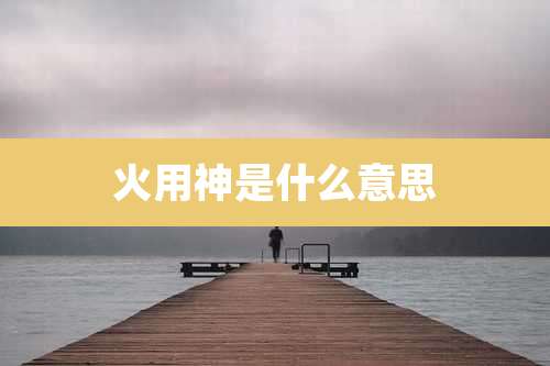 火用神是什么意思