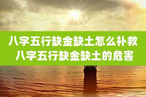 八字五行缺金缺土怎么补救 八字五行缺金缺土的危害