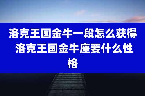 洛克王国金牛一段怎么获得 洛克王国金牛座要什么性格