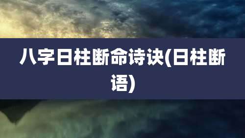 八字日柱断命诗诀(日柱断语)