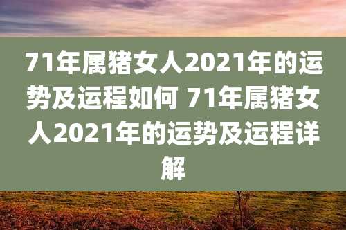 71年属猪女人2021年的运势及运程如何 71年属猪女人2021年的运势及运程详解
